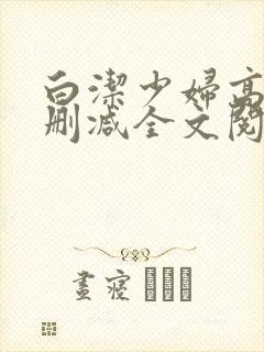 白洁少妇高义无删减全文阅读下载