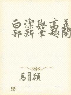 白洁与高义第二部新笔趣阁