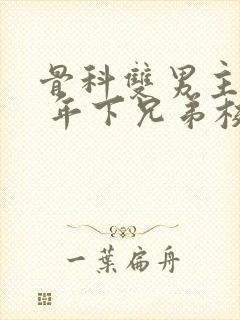 骨科双男主亲哥 年下兄弟校园文