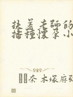 扶着老师的肥臀播种怀孕小说