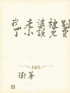 我老婆被别人操了小说免费阅读全文