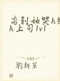 脔到她哭h粗话h上司1v1