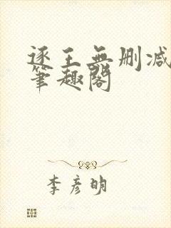 逐王无删减全文笔趣阁封面