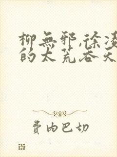 柳无邪,徐凌雪的太荒吞天诀