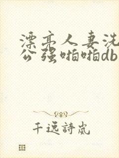 漂亮人妻洗澡被公强啪啪db