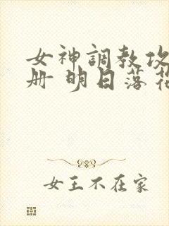 女神调教攻略手册 明日落花