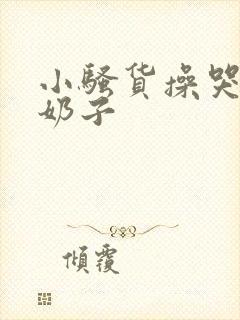 小骚货操哭你大奶子