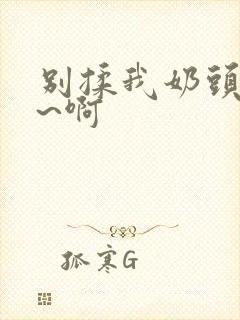 别揉我奶头~嗯~啊封面