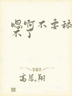 嗯啊不要舔了受不了