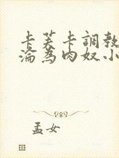 卡芙卡调教喷水沦为肉奴小说