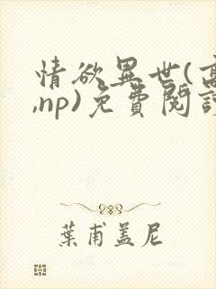 情欲异世(高h,np)免费阅读楚情