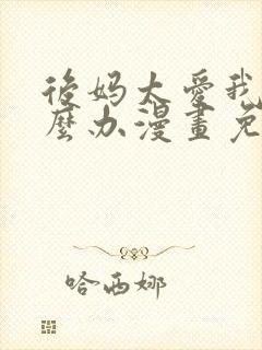 后妈太爱我了怎么办漫画免费阅读