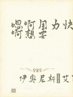 嗯啊用力快点嗯啊想要