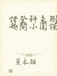 错登科未删减笔趣阁小圆镜