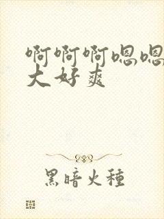 啊啊啊嗯嗯嗯好大好爽