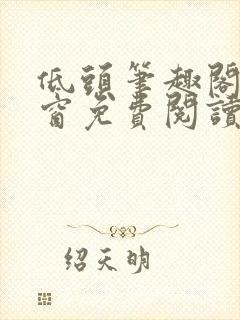 低头笔趣阁无弹窗免费阅读