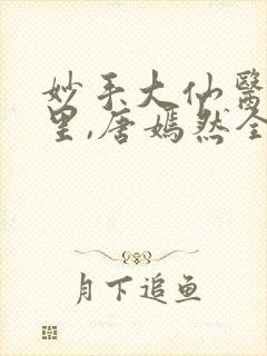 妙手大仙医陈万里,唐嫣然全部章节免费阅读