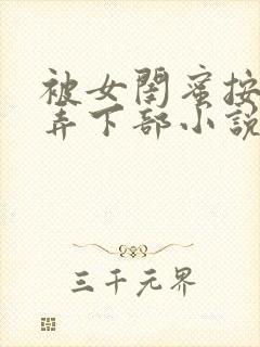 被女闺蜜按着玩弄下部小说