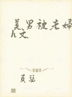 美男被老妇玩弄h文