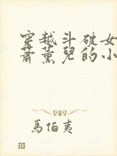 穿越斗破女主是萧薰儿的小说