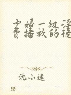 少妇一级淫片免费播放的后果