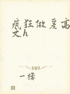 疯狂做爰高辣h文h