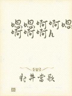 嗯嗯啊啊嗯不要啊啊啊h