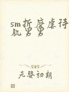 sm折磨虐待胸肌男男