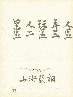 黑人玩弄人妻一区二区三区免费看