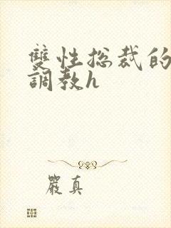 双性总裁的屈辱调教h