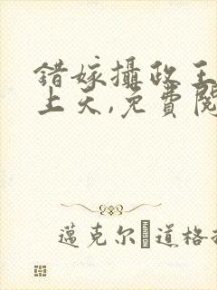 错嫁摄政王被宠上天,免费阅读