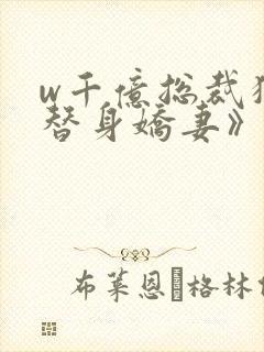 w千亿总裁独宠替身娇妻》小说