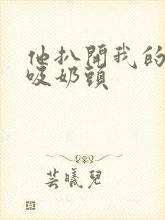 他扒开我的内衣吸奶头