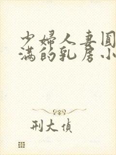 少妇人妻圆润饱满的乳房小说