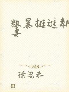 粗暴挺进邻居人妻