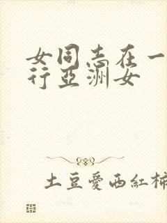 女同志在一三人行亚洲女