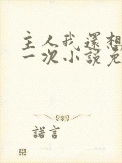 主人我还想再来一次小说免费阅读