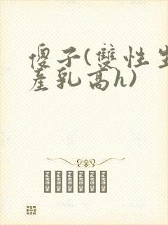 傻子(双性生子产乳高h)