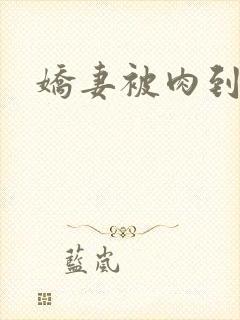 娇妻被肉到哭h
