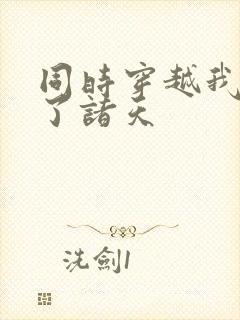 同时穿越我制霸了诸天