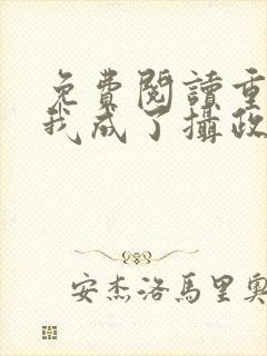 免费阅读重生后我成了摄政王的掌心宠