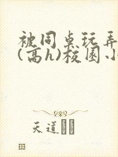 被同桌玩弄奶头(高h)校园小说