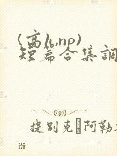 (高h,np)短篇合集调教