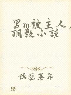 男m被主人虐玩调教小说