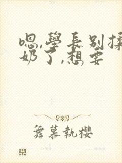 嗯,学长别揉我奶了,想要