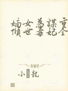 嫡女为谋重生之倾世毒妃全文免费阅读封面