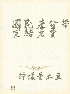 国民老公带回家完结免费