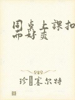 同桌上课扣我下面好爽封面