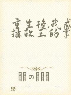 重生后,我成了摄政王的掌心宠之