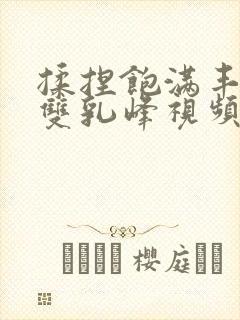 揉捏饱满丰满的双乳峰视频封面